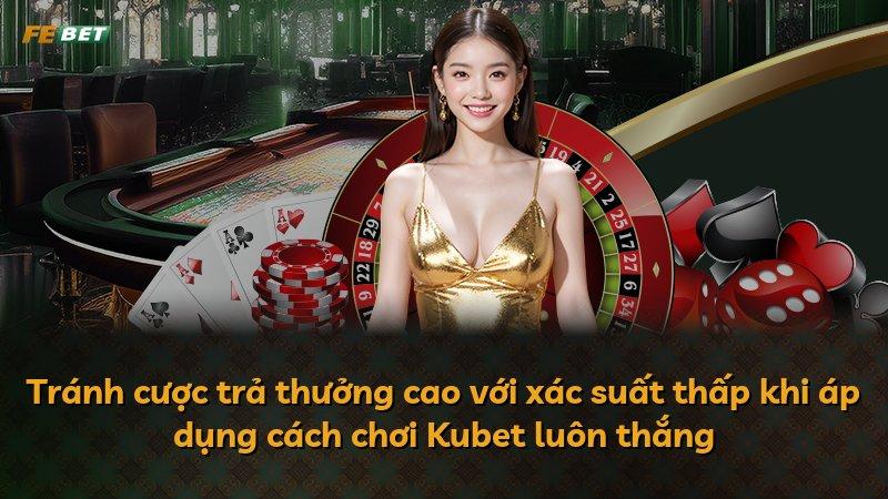 Tránh cược trả thưởng cao với xác suất thấp khi áp dụng cách chơi Kubet luôn thắng