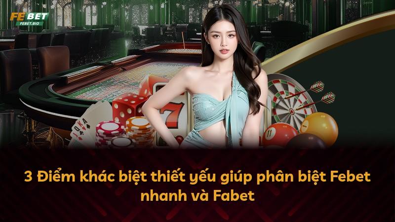3 Điểm khác biệt thiết yếu giúp phân biệt Febet nhanh và Fabet
