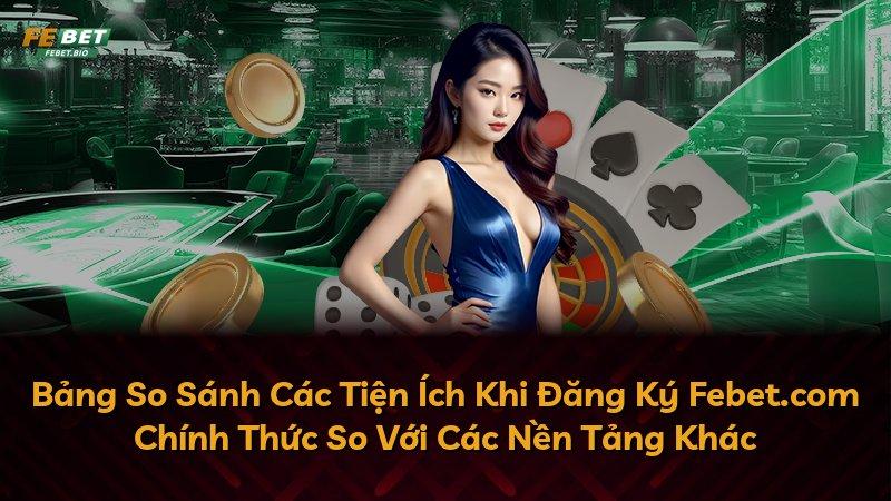 Bảng So Sánh Các Tiện Ích Khi Đăng Ký Febet.com Chính Thức So Với Các Nền Tảng Khác