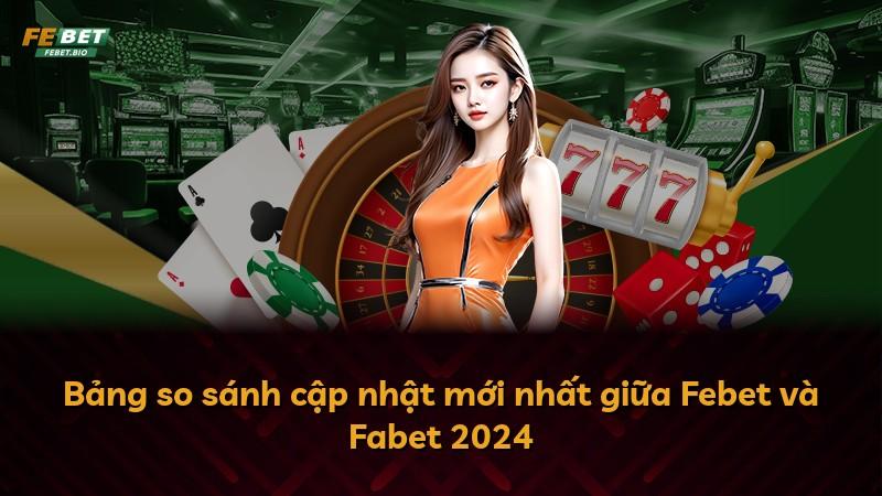 Bảng so sánh cập nhật mới nhất giữa Febet và Fabet 2024
