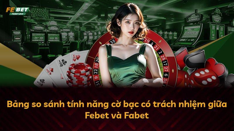 Bảng so sánh tính năng cờ bạc có trách nhiệm giữa Febet và Fabet