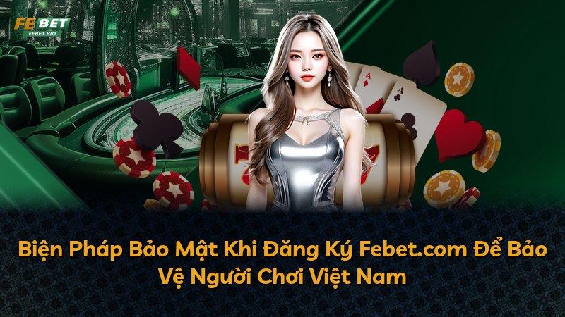 Biện Pháp Bảo Mật Khi Đăng Ký Febet.com Để Bảo Vệ Người Chơi Việt Nam