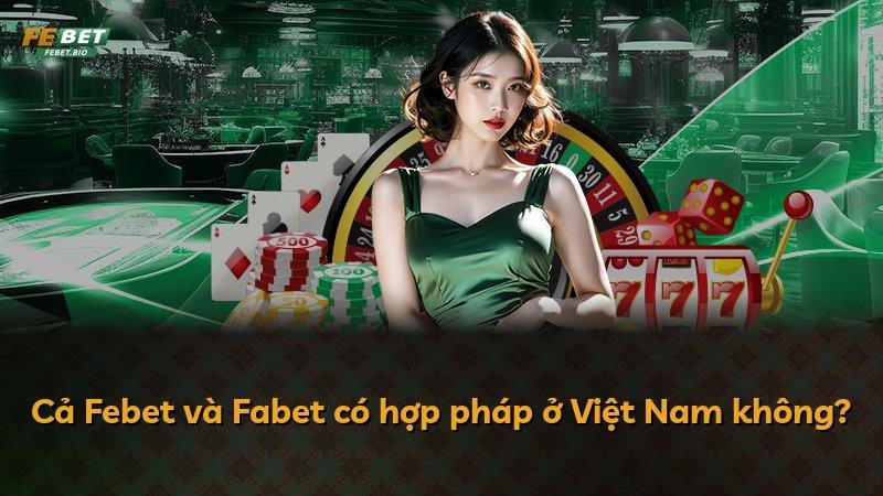 Cả Febet và Fabet có hợp pháp ở Việt Nam không?