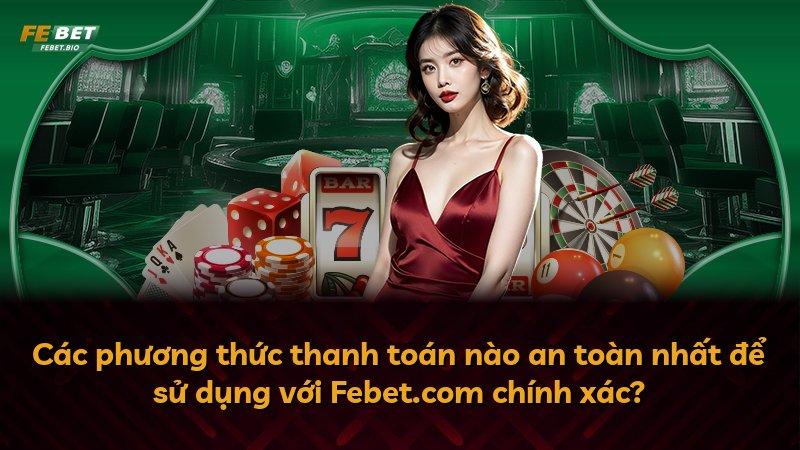 Các phương thức thanh toán nào an toàn nhất để sử dụng với Febet.com chính xác?