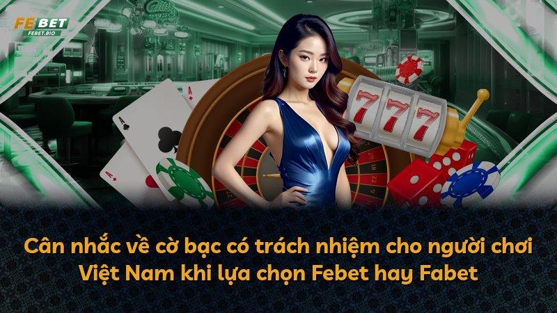 Cân nhắc về cờ bạc có trách nhiệm cho người chơi Việt Nam khi lựa chọn Febet hay Fabet