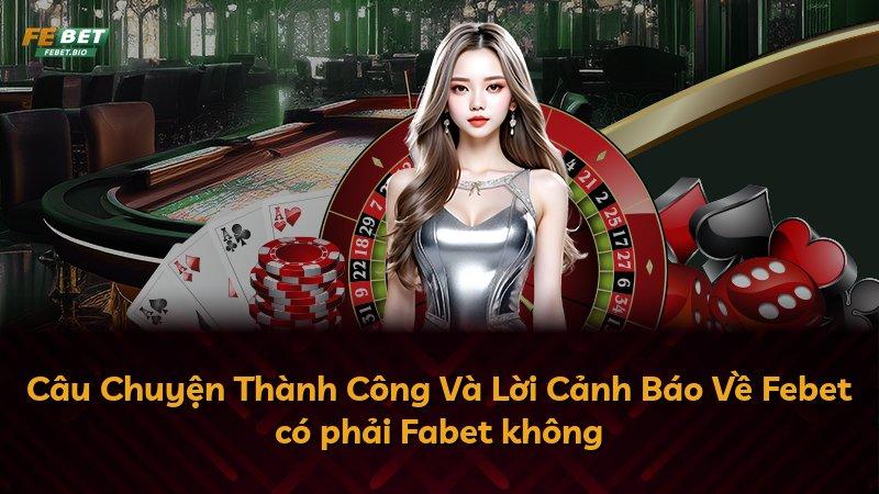 Câu Chuyện Thành Công Và Lời Cảnh Báo Về Febet có phải Fabet không