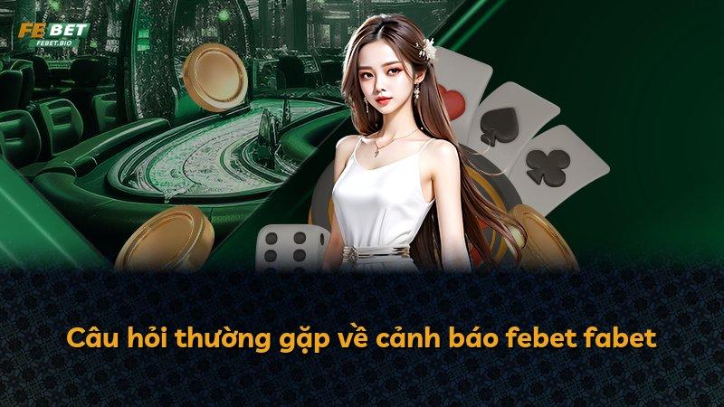 Câu hỏi thường gặp về cảnh báo febet fabet