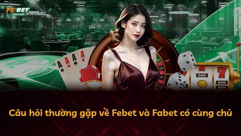 Câu hỏi thường gặp về Febet và Fabet có cùng chủ