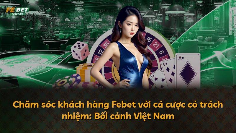 Chăm sóc khách hàng Febet với cá cược có trách nhiệm: Bối cảnh Việt Nam