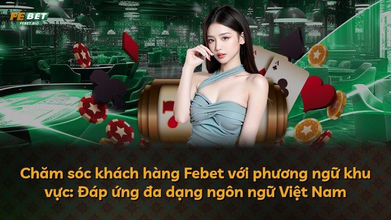 Chăm sóc khách hàng Febet với phương ngữ khu vực: Đáp ứng đa dạng ngôn ngữ Việt Nam