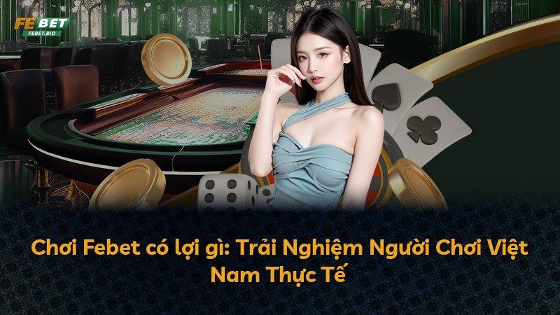 Chơi Febet có lợi gì: Trải Nghiệm Người Chơi Việt Nam Thực Tế