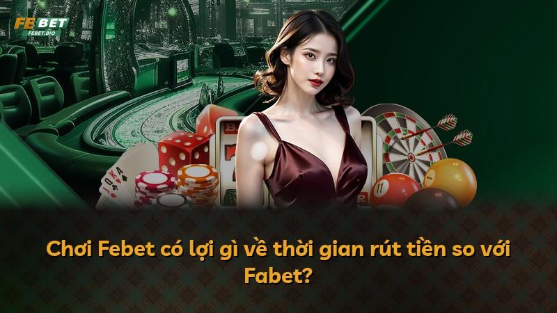 Chơi Febet có lợi gì về thời gian rút tiền so với Fabet?