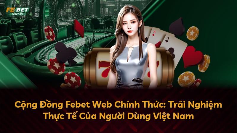Cộng Đồng Febet Web Chính Thức: Trải Nghiệm Thực Tế Của Người Dùng Việt Nam