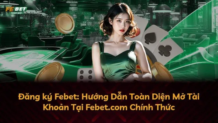 Đăng ký Febet: Hướng Dẫn Toàn Diện Mở Tài Khoản Tại Febet.com Chính Thức