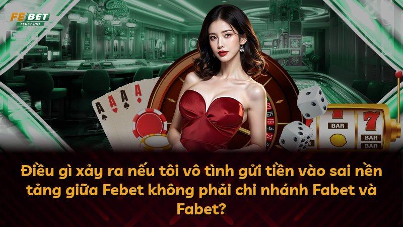 Điều gì xảy ra nếu tôi vô tình gửi tiền vào sai nền tảng giữa Febet không phải chi nhánh Fabet và Fabet?
