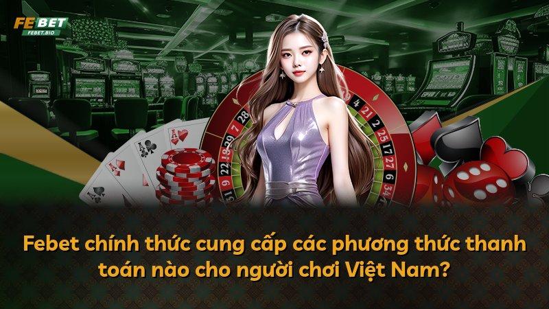Febet chính thức cung cấp các phương thức thanh toán nào cho người chơi Việt Nam?