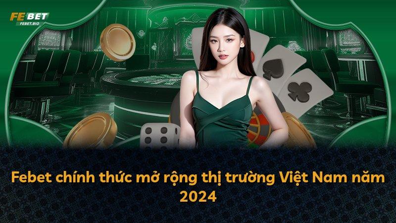 Febet chính thức mở rộng thị trường Việt Nam năm 2024