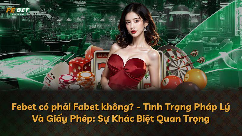 Febet có phải Fabet không? - Tình Trạng Pháp Lý Và Giấy Phép: Sự Khác Biệt Quan Trọng