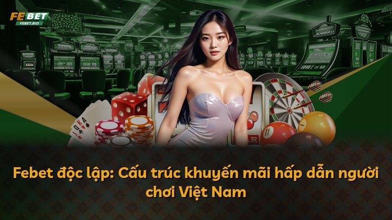 Febet độc lập: Cấu trúc khuyến mãi hấp dẫn người chơi Việt Nam
