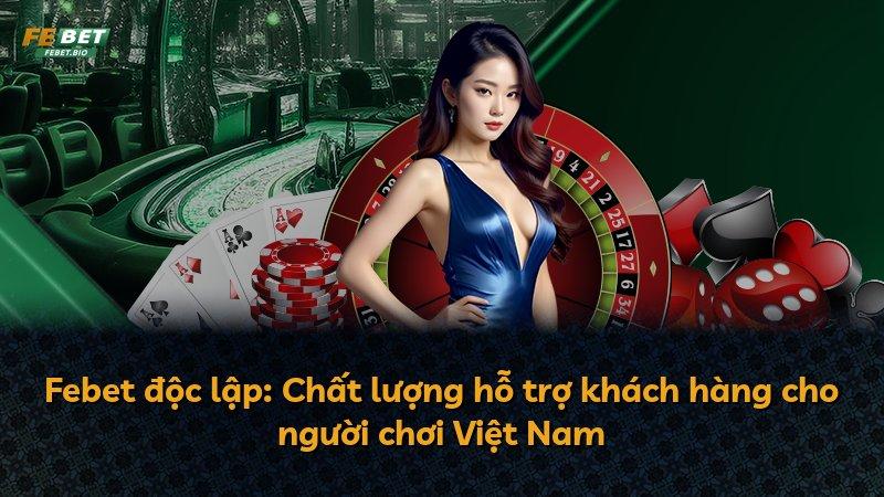Febet độc lập: Chất lượng hỗ trợ khách hàng cho người chơi Việt Nam