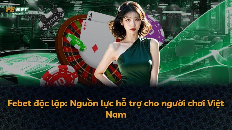 Febet độc lập: Nguồn lực hỗ trợ cho người chơi Việt Nam