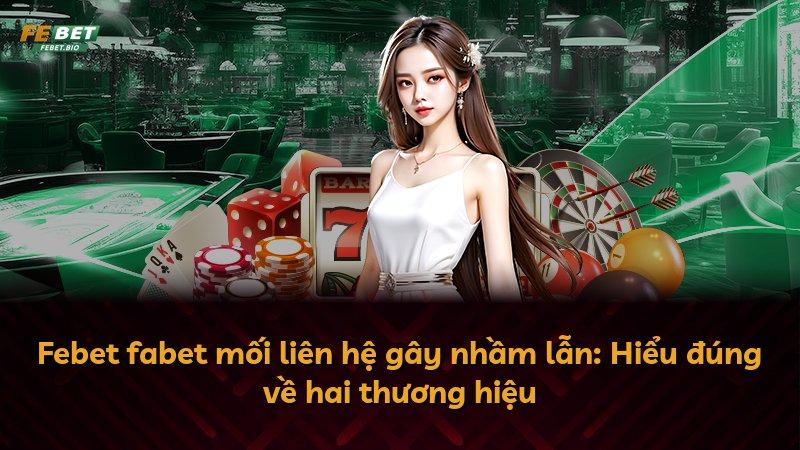 Febet fabet mối liên hệ gây nhầm lẫn: Hiểu đúng về hai thương hiệu