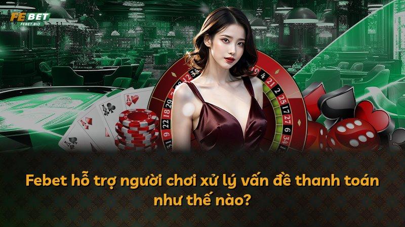 Febet hỗ trợ người chơi xử lý vấn đề thanh toán như thế nào?
