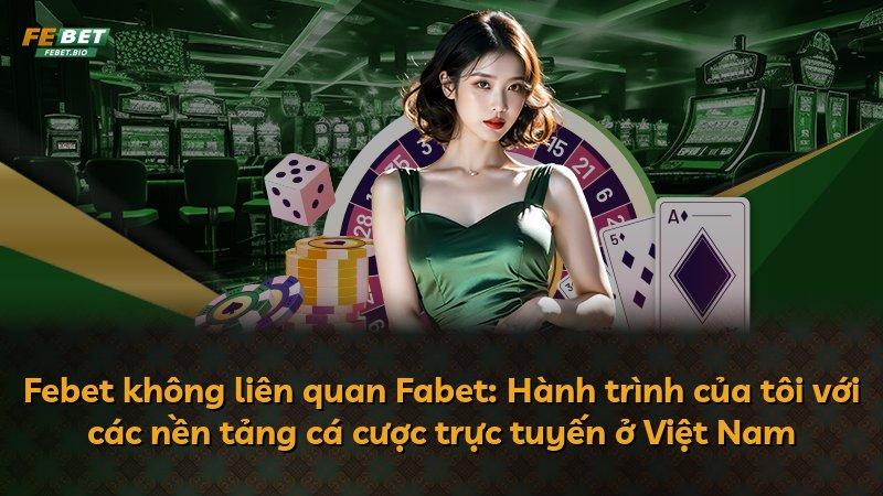 Febet không liên quan Fabet: Hành trình của tôi với các nền tảng cá cược trực tuyến ở Việt Nam