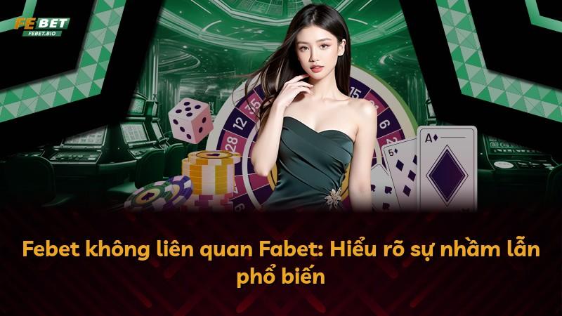 Febet không liên quan Fabet: Hiểu rõ sự nhầm lẫn phổ biến