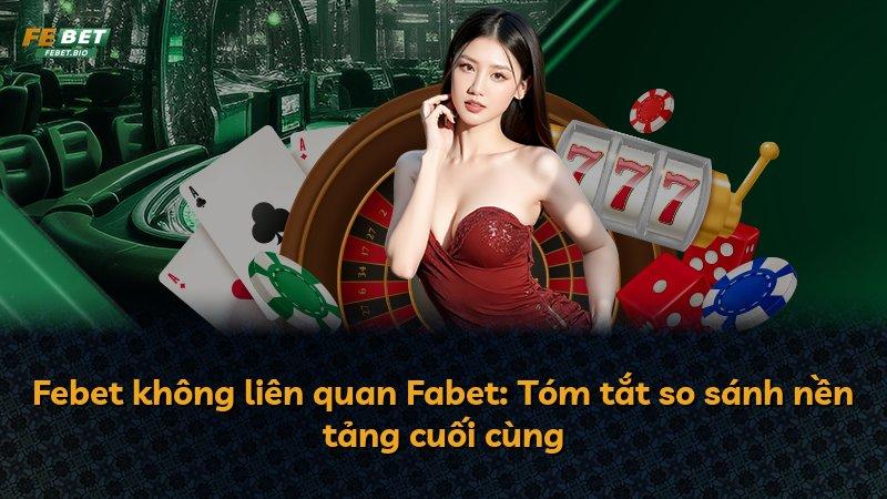 Febet không liên quan Fabet: Tóm tắt so sánh nền tảng cuối cùng
