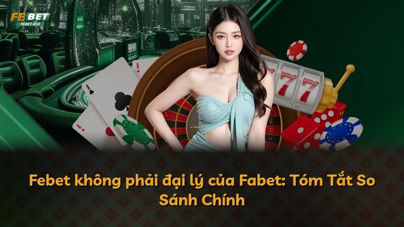 Febet không phải đại lý của Fabet: Tóm Tắt So Sánh Chính