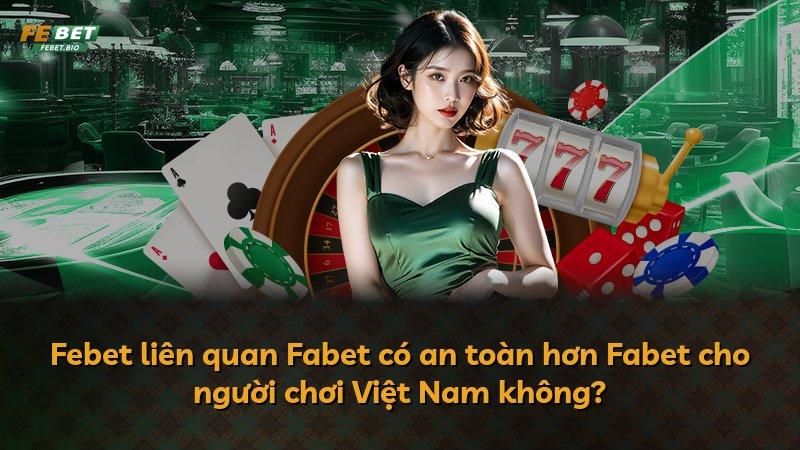 Febet liên quan Fabet có an toàn hơn Fabet cho người chơi Việt Nam không?