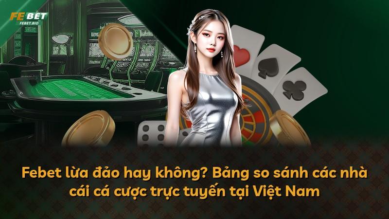 Febet lừa đảo hay không? Bảng so sánh các nhà cái cá cược trực tuyến tại Việt Nam