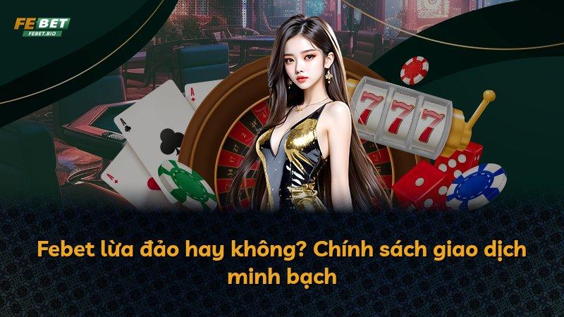 Febet lừa đảo hay không? Chính sách giao dịch minh bạch