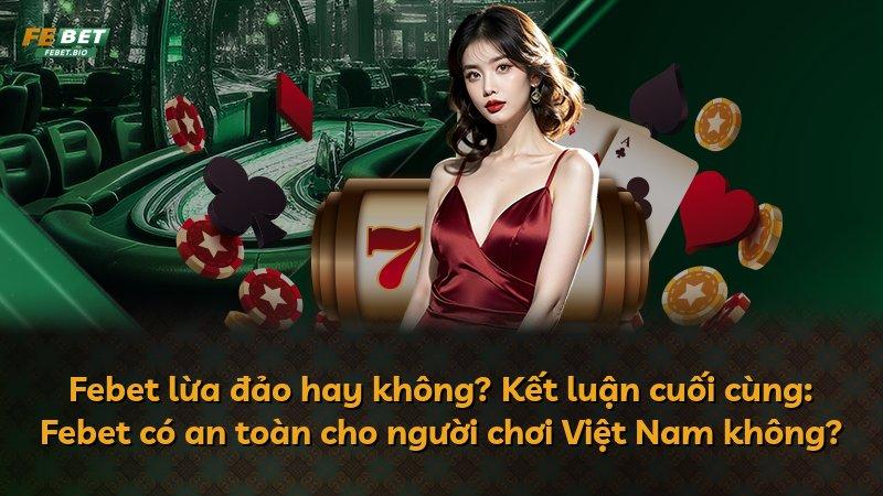Febet lừa đảo hay không? Kết luận cuối cùng: Febet có an toàn cho người chơi Việt Nam không?