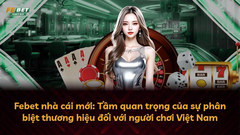 Febet nhà cái mới: Tầm quan trọng của sự phân biệt thương hiệu đối với người chơi Việt Nam
