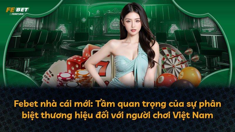 Febet nhà cái mới: Tầm quan trọng của sự phân biệt thương hiệu đối với người chơi Việt Nam