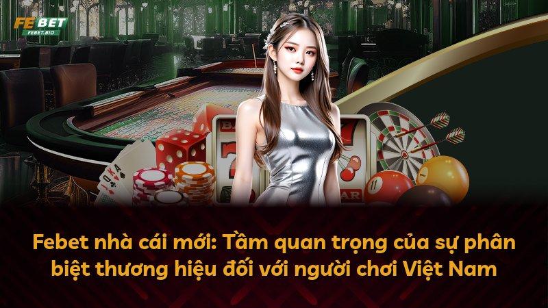 Febet nhà cái mới: Tầm quan trọng của sự phân biệt thương hiệu đối với người chơi Việt Nam