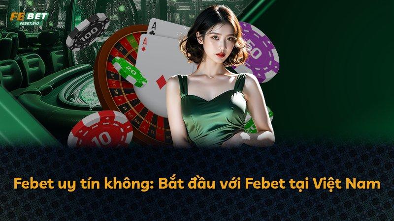 Febet uy tín không: Bắt đầu với Febet tại Việt Nam