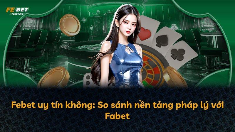 Febet uy tín không: So sánh nền tảng pháp lý với Fabet