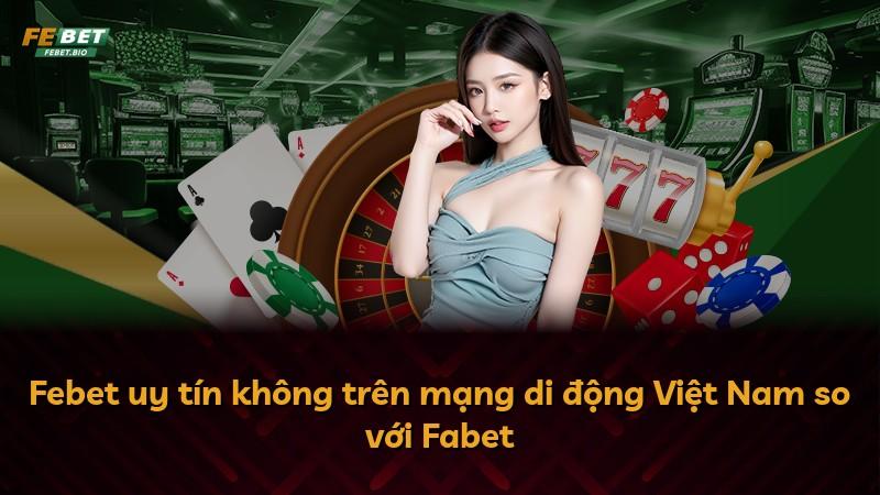 Febet uy tín không trên mạng di động Việt Nam so với Fabet
