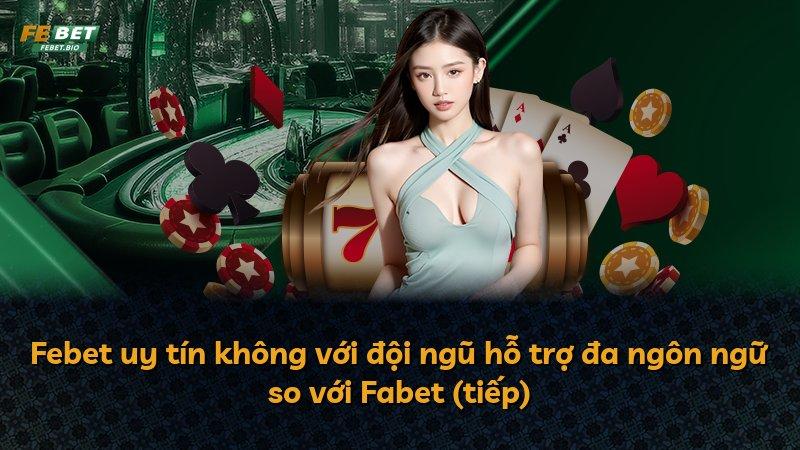 Febet uy tín không với đội ngũ hỗ trợ đa ngôn ngữ so với Fabet (tiếp)