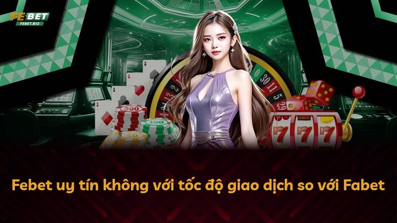 Febet uy tín không với tốc độ giao dịch so với Fabet