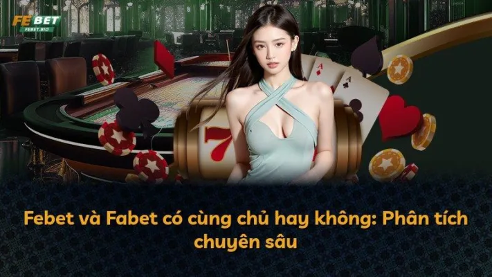 Febet và Fabet có cùng chủ hay không: Phân tích chuyên sâu