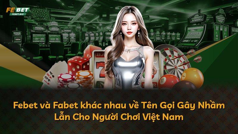 Febet và Fabet khác nhau về Tên Gọi Gây Nhầm Lẫn Cho Người Chơi Việt Nam