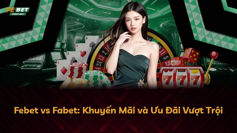 Febet vs Fabet: Khuyến Mãi và Ưu Đãi Vượt Trội