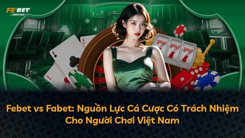 Febet vs Fabet: Nguồn Lực Cá Cược Có Trách Nhiệm Cho Người Chơi Việt Nam