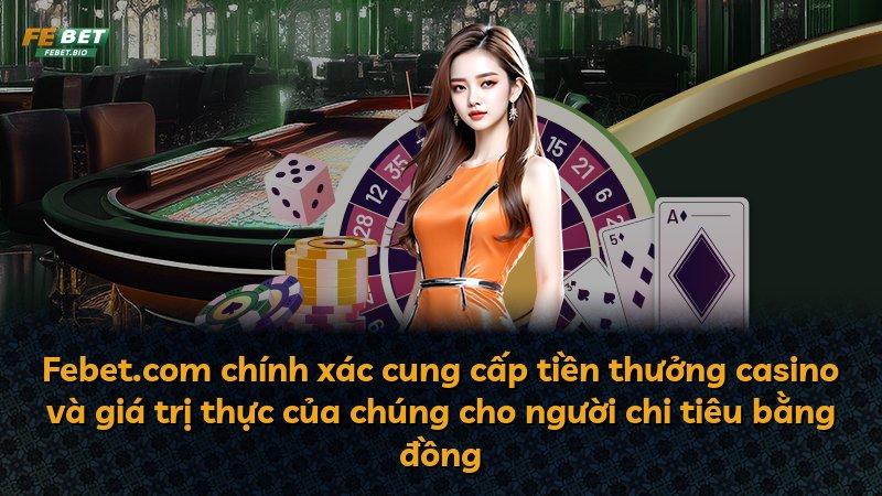 Febet.com chính xác cung cấp tiền thưởng casino và giá trị thực của chúng cho người chi tiêu bằng đồng