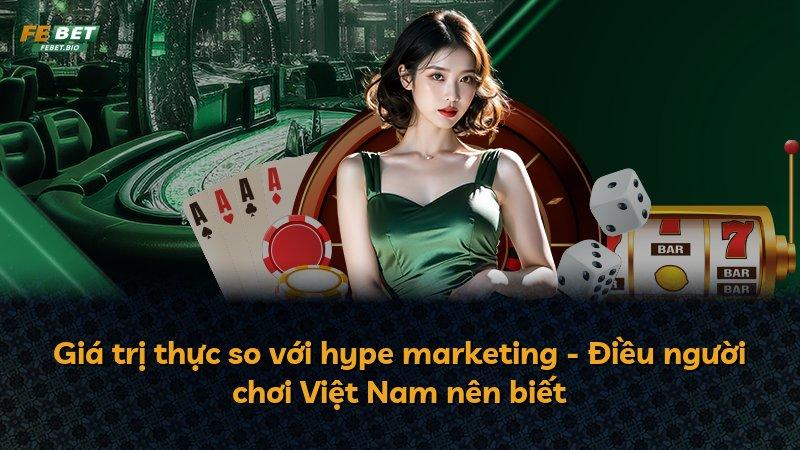 Giá trị thực so với hype marketing - Điều người chơi Việt Nam nên biết