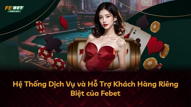 Hệ Thống Dịch Vụ và Hỗ Trợ Khách Hàng Riêng Biệt của Febet